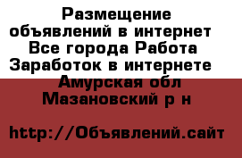 «Размещение объявлений в интернет» - Все города Работа » Заработок в интернете   . Амурская обл.,Мазановский р-н